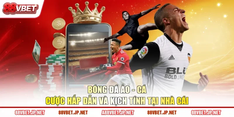 Bóng Đá Ảo - Cá Cược Hấp Dẫn Và Kịch Tính Tại Nhà Cái