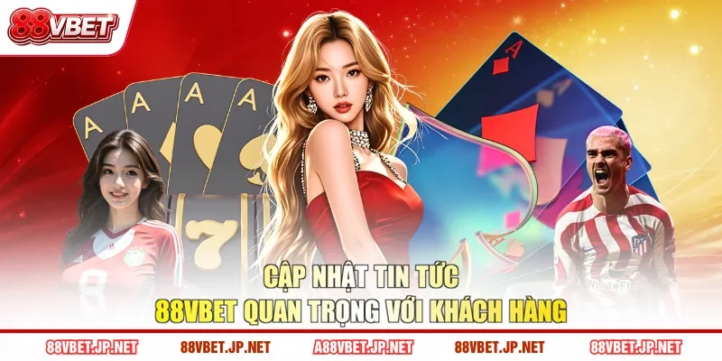 Cập nhật tin tức 88VBET quan trọng với khách hàng