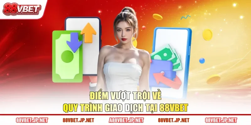 Điểm vượt trội về quy trình giao dịch tại 88VBET