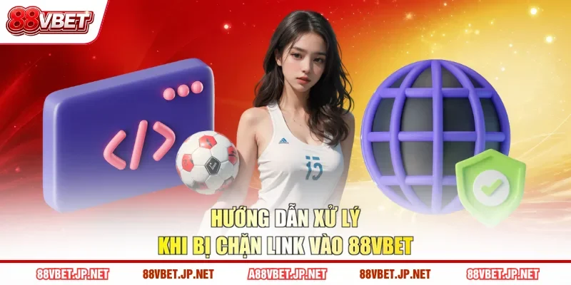 Hướng dẫn xử lý khi bị chặn link vào 88VBET