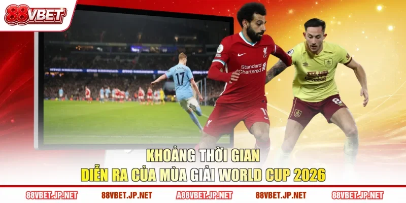 Khoảng thời gian diễn ra của mùa giải World Cup 2026