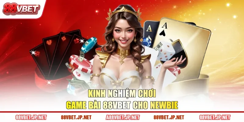 Kinh nghiệm chơi game bài 88VBET cho newbie