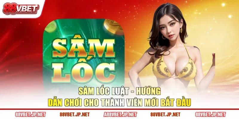 Sâm Lốc Luật - Hướng Dẫn Chơi Cho Thành Viên Mới Bắt Đầu