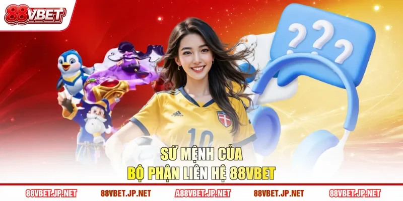 Sứ mệnh của bộ phận liên hệ 88VBET