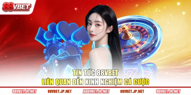 Tin tức 88VBET liên quan đến kinh nghiệm cá cược